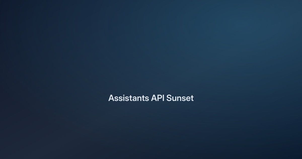 Assistants API Sunsets August 26: Move to Responses API